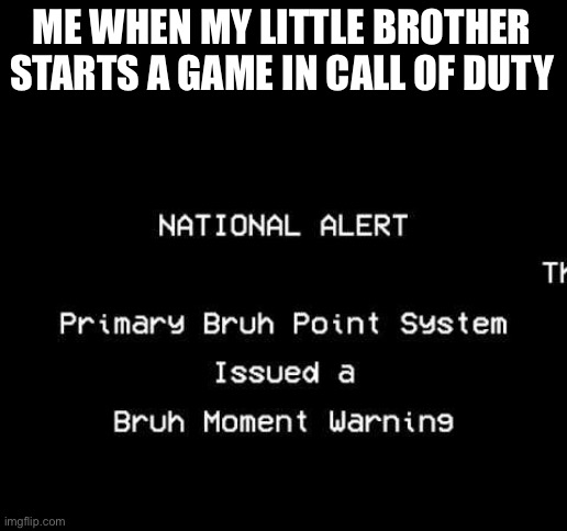 I think y’all know where this is going | ME WHEN MY LITTLE BROTHER STARTS A GAME IN CALL OF DUTY | image tagged in bruh moment | made w/ Imgflip meme maker