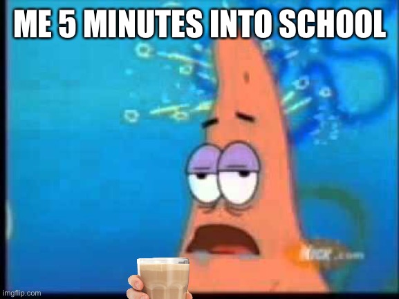 Relatable meme with choccy milk | ME 5 MINUTES INTO SCHOOL | image tagged in patrick brain fried | made w/ Imgflip meme maker