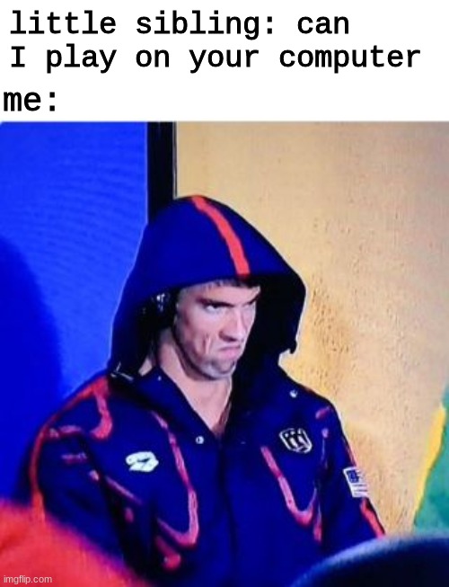 Michael Phelps Death Stare | little sibling: can I play on your computer; me: | image tagged in memes,michael phelps death stare | made w/ Imgflip meme maker