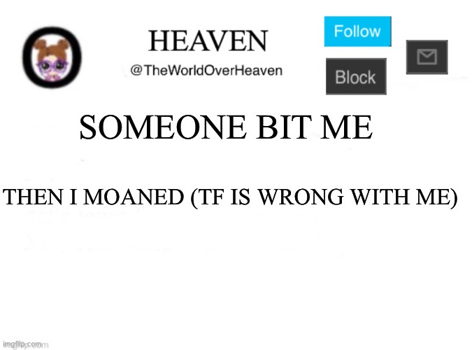 Kill me | SOMEONE BIT ME; THEN I MOANED (TF IS WRONG WITH ME) | image tagged in heaven template | made w/ Imgflip meme maker