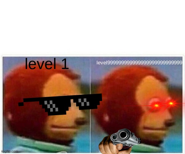 Monkey Puppet | level 1; level999999999999999999999999999 | image tagged in memes,monkey puppet | made w/ Imgflip meme maker