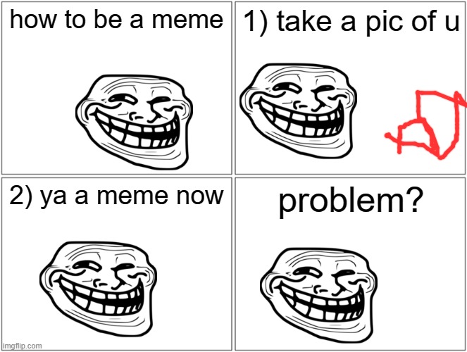 meme | how to be a meme; 1) take a pic of u; 2) ya a meme now; problem? | image tagged in memes,blank comic panel 2x2 | made w/ Imgflip meme maker