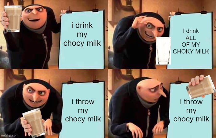 Gru's Plan | i drink my chocy milk; I drink ALL OF MY CHOKY MILK; i throw my chocy milk; i throw my chocy milk | image tagged in memes,gru's plan | made w/ Imgflip meme maker