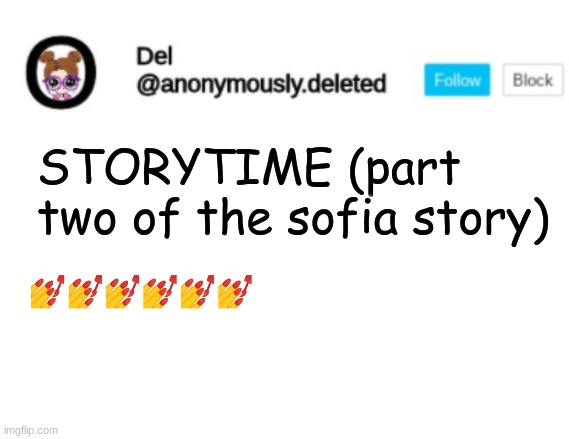 BUT WAIT THERES EVEN MORE- | STORYTIME (part two of the sofia story); 💅💅💅💅💅💅 | image tagged in del announcement,storytime | made w/ Imgflip meme maker