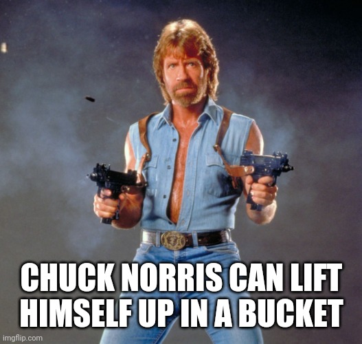 Chuck Norris Guns Meme | CHUCK NORRIS CAN LIFT HIMSELF UP IN A BUCKET | image tagged in memes,chuck norris guns,chuck norris | made w/ Imgflip meme maker