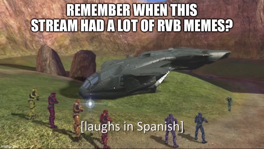 Laughs in spanish | REMEMBER WHEN THIS STREAM HAD A LOT OF RVB MEMES? | image tagged in laughs in spanish | made w/ Imgflip meme maker