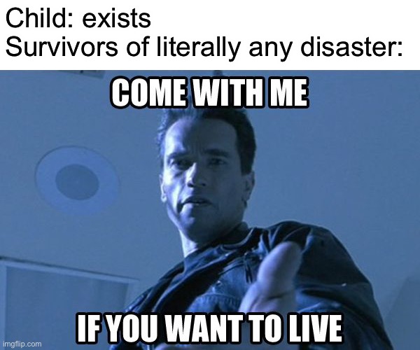 Child: exists | Child: exists
Survivors of literally any disaster: | image tagged in zombie apocalypse,plane crash,desert island,aliens,sinking ship,yeah | made w/ Imgflip meme maker