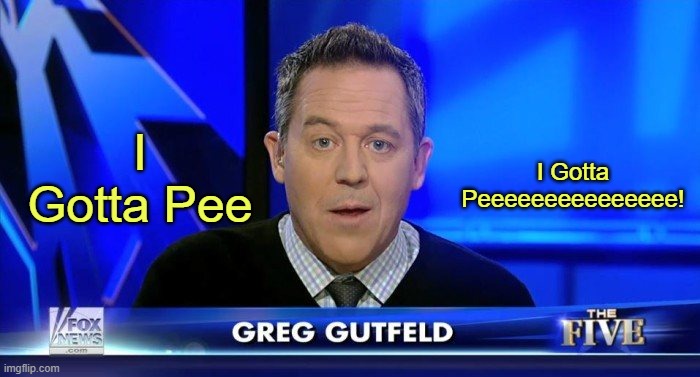 Greg Gutfeld gotta pee | I Gotta Pee; I Gotta Peeeeeeeeeeeeeee! | image tagged in greg gutfeld,pee | made w/ Imgflip meme maker