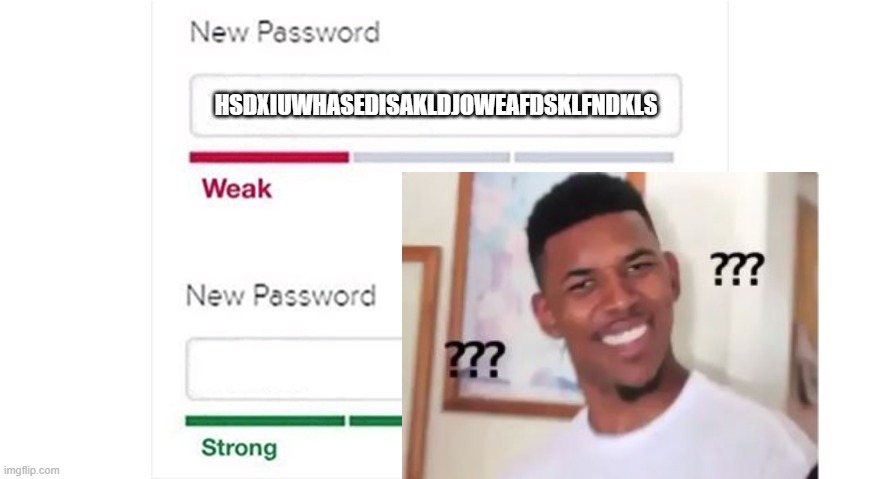 Weak strong password | HSDXIUWHASEDISAKLDJOWEAFDSKLFNDKLS | image tagged in weak strong password | made w/ Imgflip meme maker