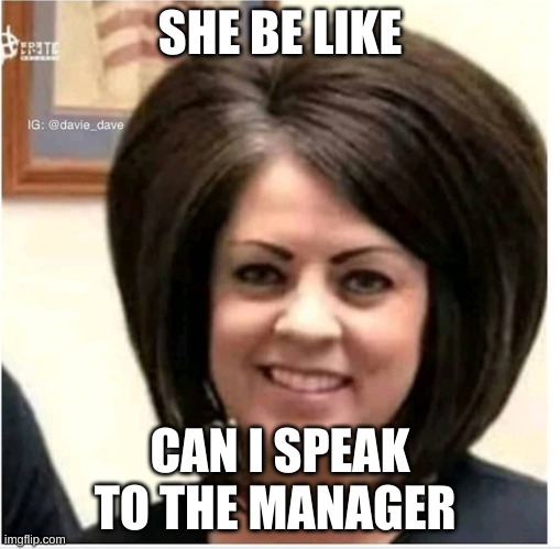 Mega Karen | SHE BE LIKE; CAN I SPEAK TO THE MANAGER | image tagged in mega karen | made w/ Imgflip meme maker