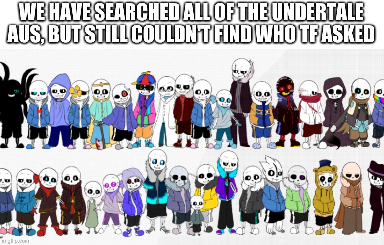 huh. | WE HAVE SEARCHED ALL OF THE UNDERTALE AUS, BUT STILL COULDN'T FIND WHO TF ASKED | image tagged in memes,funny,who asked,undertale | made w/ Imgflip meme maker