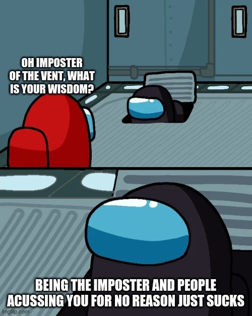 impostor of the vent | OH IMPOSTER OF THE VENT, WHAT IS YOUR WISDOM? BEING THE IMPOSTER AND PEOPLE ACUSSING YOU FOR NO REASON JUST SUCKS | image tagged in impostor of the vent | made w/ Imgflip meme maker