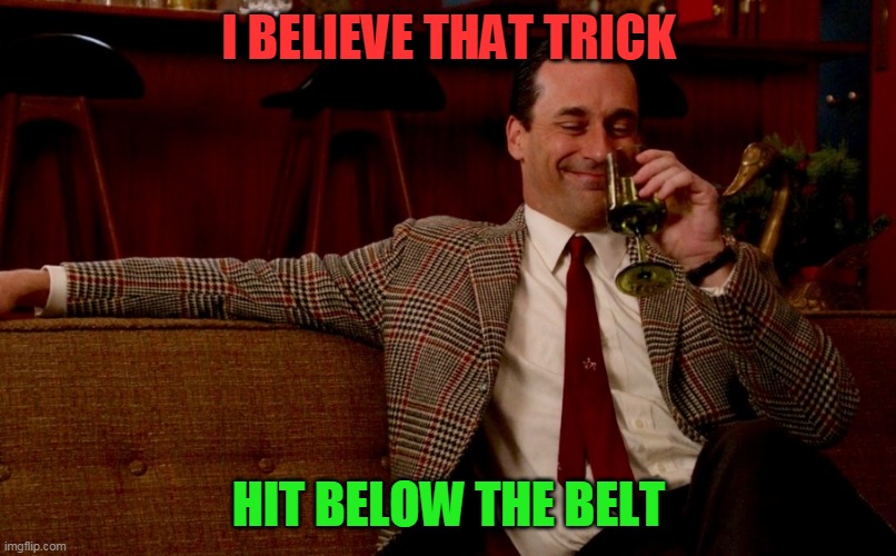 Don Draper New Years Eve | I BELIEVE THAT TRICK HIT BELOW THE BELT | image tagged in don draper new years eve | made w/ Imgflip meme maker