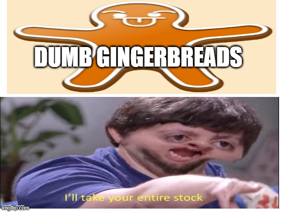 gingy | DUMB GINGERBREADS | image tagged in memes | made w/ Imgflip meme maker