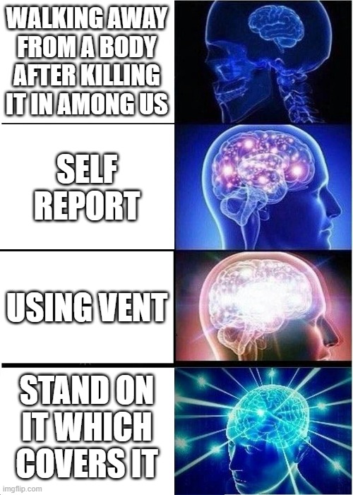 Yes | WALKING AWAY FROM A BODY AFTER KILLING IT IN AMONG US; SELF REPORT; USING VENT; STAND ON IT WHICH COVERS IT | image tagged in memes,expanding brain | made w/ Imgflip meme maker
