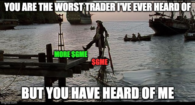 Jack Sparrow Sinking ship | YOU ARE THE WORST TRADER I'VE EVER HEARD OF; $GME; MORE $GME; BUT YOU HAVE HEARD OF ME | image tagged in jack sparrow sinking ship,GME | made w/ Imgflip meme maker