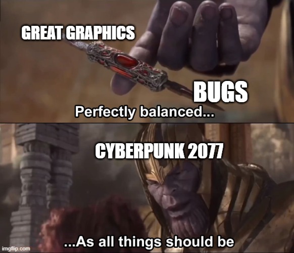 Thanos perfectly balanced as all things should be | GREAT GRAPHICS; BUGS; CYBERPUNK 2077 | image tagged in thanos perfectly balanced as all things should be | made w/ Imgflip meme maker