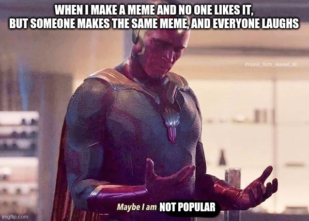 relatable? | WHEN I MAKE A MEME AND NO ONE LIKES IT, BUT SOMEONE MAKES THE SAME MEME, AND EVERYONE LAUGHS; NOT POPULAR | image tagged in maybe i am a monster blank | made w/ Imgflip meme maker