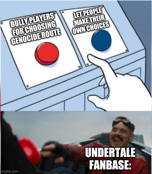 Undertale fans be like | LET PEOPLE MAKE THEIR OWN CHOICES; BULLY PLAYERS FOR CHOOSING GENOCIDE ROUTE; UNDERTALE FANBASE: | image tagged in robotnik pressing red button | made w/ Imgflip meme maker