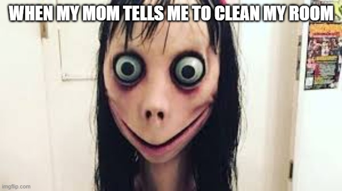 WHEN MY MOM TELLS ME TO CLEAN MY ROOM | image tagged in funny | made w/ Imgflip meme maker