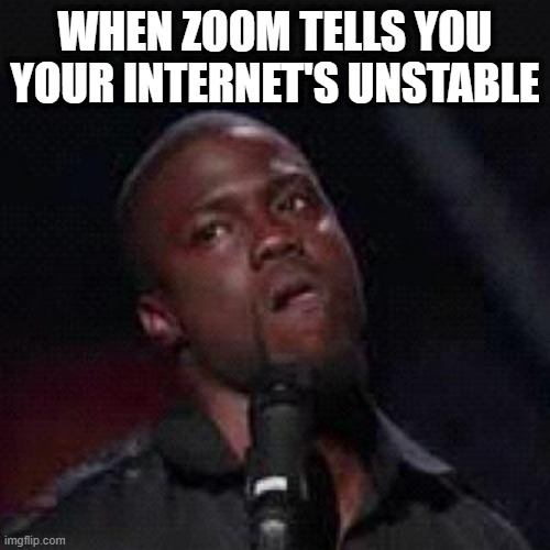 Zoom during pandemic | WHEN ZOOM TELLS YOU YOUR INTERNET'S UNSTABLE | image tagged in kevin hart mad | made w/ Imgflip meme maker