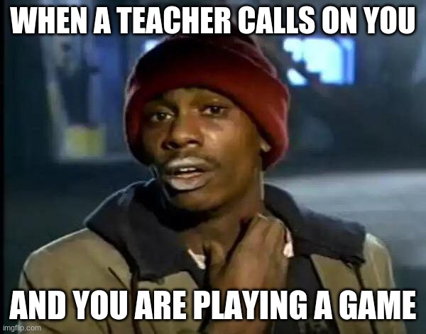 Y'all Got Any More Of That Meme | WHEN A TEACHER CALLS ON YOU; AND YOU ARE PLAYING A GAME | image tagged in memes,y'all got any more of that | made w/ Imgflip meme maker