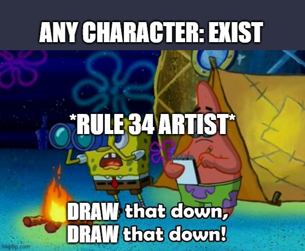 Rule 34 | ANY CHARACTER: EXIST; *RULE 34 ARTIST*; DRAW
DRAW | image tagged in write that down,rule 34 | made w/ Imgflip meme maker