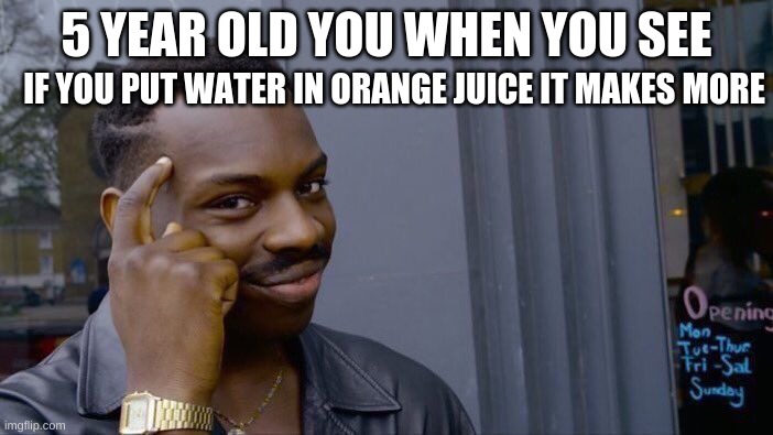 Mem | IF YOU PUT WATER IN ORANGE JUICE IT MAKES MORE; 5 YEAR OLD YOU WHEN YOU SEE | image tagged in memes,roll safe think about it | made w/ Imgflip meme maker