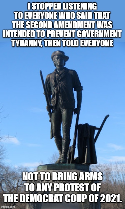 Silly Patriot, Congress shall make no law abridging your right to keep and bear decorative wall hangings.... | I STOPPED LISTENING TO EVERYONE WHO SAID THAT THE SECOND AMENDMENT WAS INTENDED TO PREVENT GOVERNMENT TYRANNY, THEN TOLD EVERYONE; NOT TO BRING ARMS TO ANY PROTEST OF THE DEMOCRAT COUP OF 2021. | image tagged in captain isaac davis | made w/ Imgflip meme maker