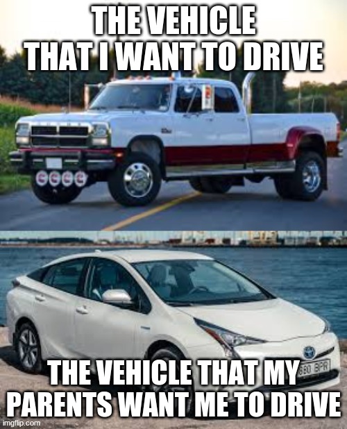Choose a Car | THE VEHICLE THAT I WANT TO DRIVE; THE VEHICLE THAT MY PARENTS WANT ME TO DRIVE | image tagged in choose a car,trucks,toyota,parents,memes | made w/ Imgflip meme maker