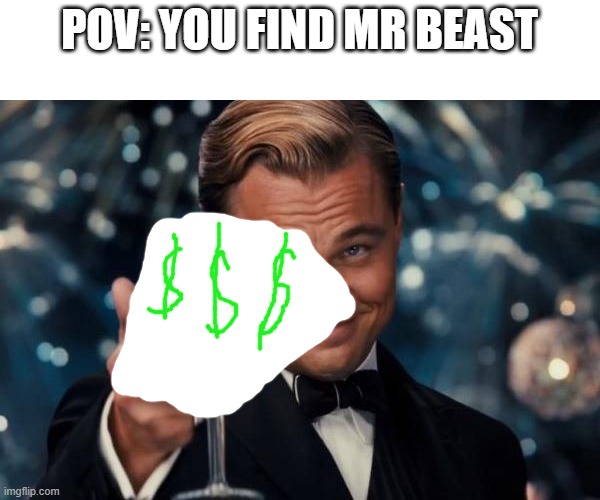Heres your 100,000 dollars | POV: YOU FIND MR BEAST | image tagged in memes,leonardo dicaprio cheers | made w/ Imgflip meme maker
