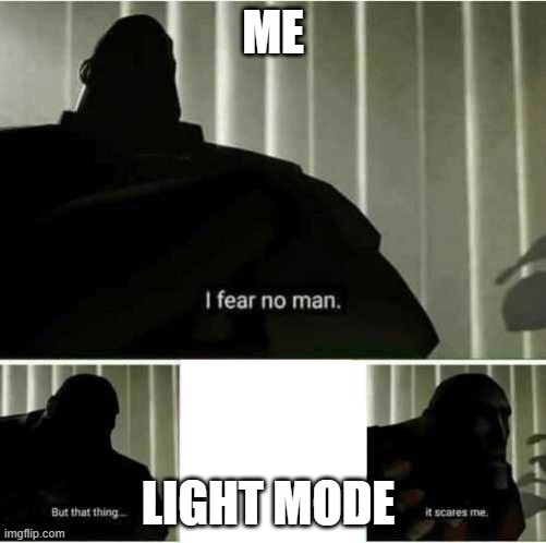 I fear no man | ME; LIGHT MODE | image tagged in i fear no man | made w/ Imgflip meme maker