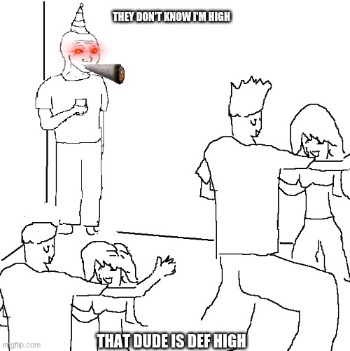 They don't know | THEY DON'T KNOW I'M HIGH; THAT DUDE IS DEF HIGH | image tagged in they don't know | made w/ Imgflip meme maker