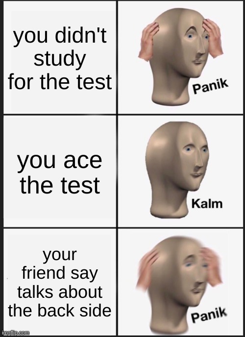 me rn | you didn't study for the test; you ace the test; your friend say talks about the back side | image tagged in memes,panik kalm panik | made w/ Imgflip meme maker