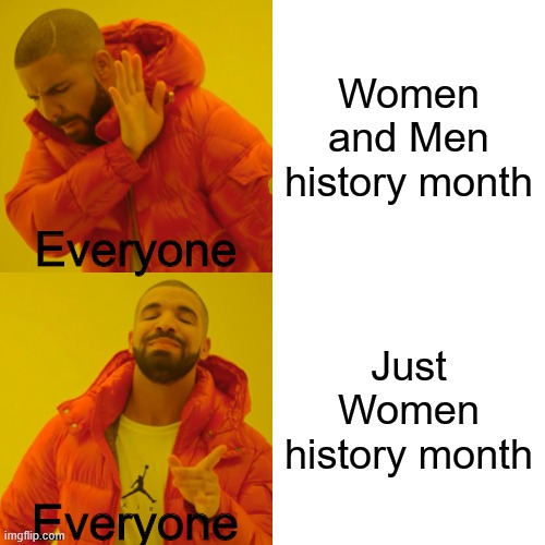 No one likes men I guess | Women and Men history month; Everyone; Just Women history month; Everyone | image tagged in memes,drake hotline bling | made w/ Imgflip meme maker