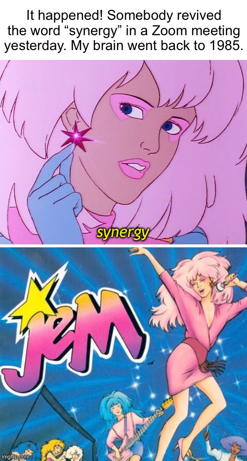 Jem and the Holograms | It happened! Somebody revived the word “synergy” in a Zoom meeting yesterday. My brain went back to 1985. synergy | image tagged in funny memes,classic cartoons,jem,synergy | made w/ Imgflip meme maker