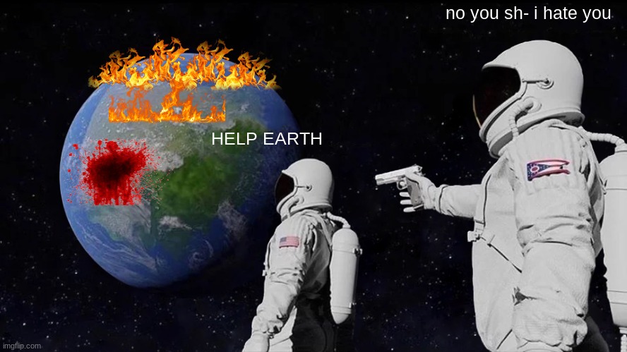 Always Has Been | no you sh- i hate you; HELP EARTH | image tagged in memes,always has been | made w/ Imgflip meme maker