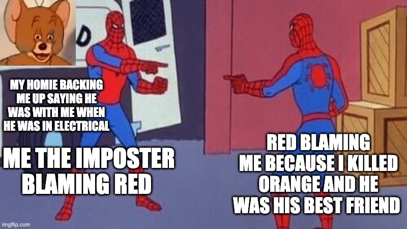 spiderman pointing at spiderman | MY HOMIE BACKING ME UP SAYING HE WAS WITH ME WHEN HE WAS IN ELECTRICAL; RED BLAMING ME BECAUSE I KILLED ORANGE AND HE WAS HIS BEST FRIEND; ME THE IMPOSTER BLAMING RED | image tagged in spiderman pointing at spiderman | made w/ Imgflip meme maker