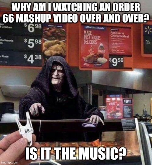 Order 66 | WHY AM I WATCHING AN ORDER 66 MASHUP VIDEO OVER AND OVER? IS IT THE MUSIC? | image tagged in order 66,star wars | made w/ Imgflip meme maker