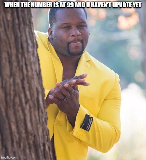 Black guy hiding behind tree | WHEN THE NUMBER IS AT 99 AND U HAVEN'T UPVOTE YET | image tagged in black guy hiding behind tree | made w/ Imgflip meme maker