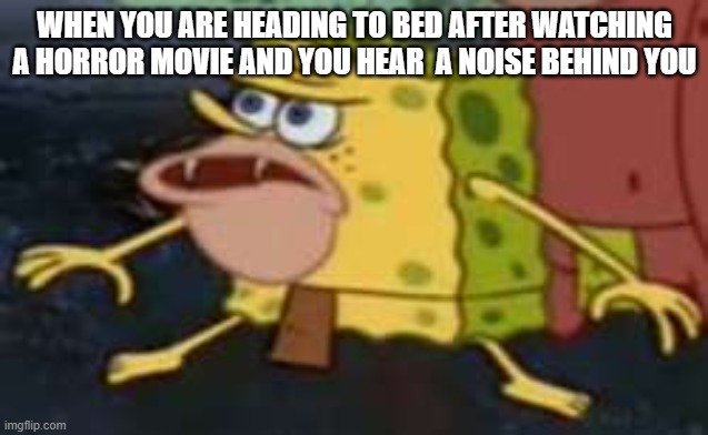 Spongegar Meme | WHEN YOU ARE HEADING TO BED AFTER WATCHING A HORROR MOVIE AND YOU HEAR  A NOISE BEHIND YOU | image tagged in memes,spongegar | made w/ Imgflip meme maker