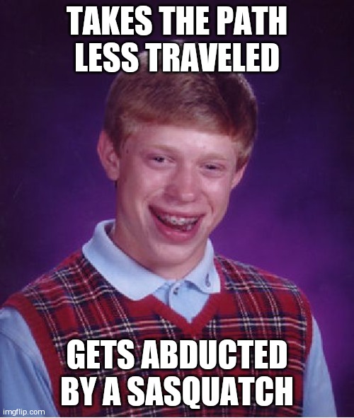 Bad Luck Brian | TAKES THE PATH LESS TRAVELED; GETS ABDUCTED BY A SASQUATCH | image tagged in memes,bad luck brian | made w/ Imgflip meme maker