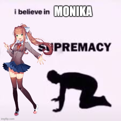 I believein Monika supremacy | MONIKA | image tagged in ddlc,monika,just monika | made w/ Imgflip meme maker