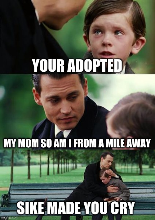 Finding Neverland | YOUR ADOPTED; MY MOM SO AM I FROM A MILE AWAY; SIKE MADE YOU CRY | image tagged in memes,finding neverland | made w/ Imgflip meme maker