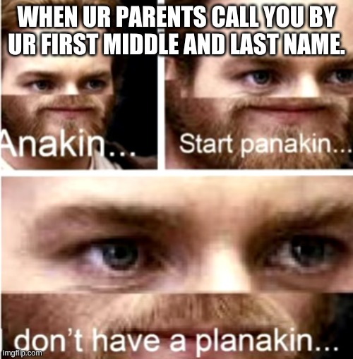 when this happens you shoud just prep ur self | WHEN UR PARENTS CALL YOU BY UR FIRST MIDDLE AND LAST NAME. | image tagged in anakin start panakin,star wars,anakin | made w/ Imgflip meme maker