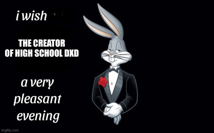 I wish all the X a very pleasant evening | SKIS; THE CREATOR OF HIGH SCHOOL DXD | image tagged in i wish all the x a very pleasant evening | made w/ Imgflip meme maker