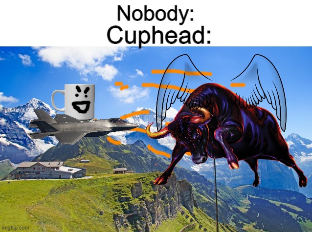 Switzerland | Cuphead:; Nobody: | image tagged in cuphead,memes,gaming,hard,funny,funny memes | made w/ Imgflip meme maker