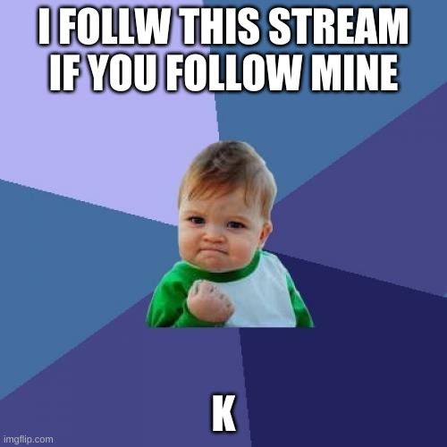 Success Kid | I FOLLW THIS STREAM IF YOU FOLLOW MINE; K | image tagged in memes,success kid | made w/ Imgflip meme maker