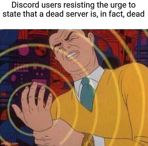 like yes we know | Discord users resisting the urge to state that a dead server is, in fact, dead | image tagged in must resist urge,discord | made w/ Imgflip meme maker