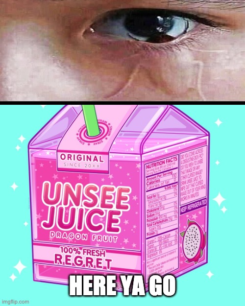 Unsee juice | HERE YA GO | image tagged in unsee juice | made w/ Imgflip meme maker